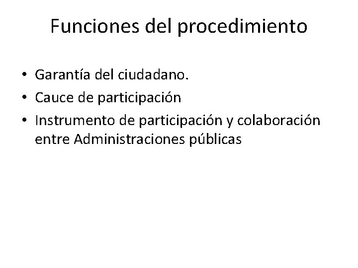 Funciones del procedimiento • Garantía del ciudadano. • Cauce de participación • Instrumento de