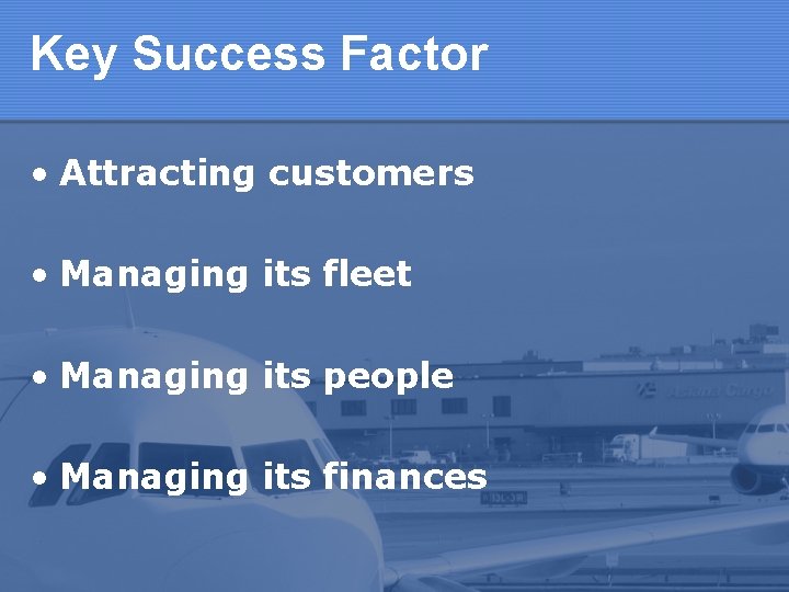 Key Success Factor • Attracting customers • Managing its fleet • Managing its people