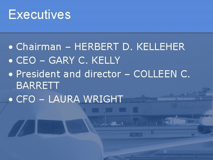 Executives • Chairman – HERBERT D. KELLEHER • CEO – GARY C. KELLY •