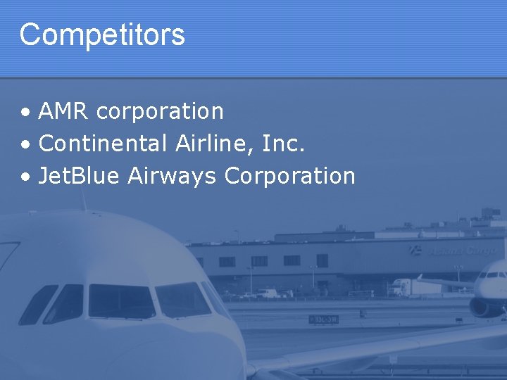 Competitors • AMR corporation • Continental Airline, Inc. • Jet. Blue Airways Corporation 