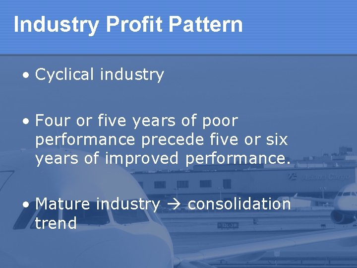 Industry Profit Pattern • Cyclical industry • Four or five years of poor performance