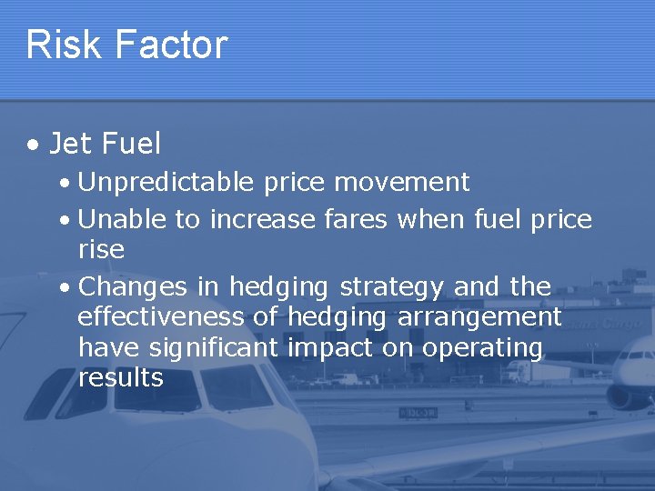 Risk Factor • Jet Fuel • Unpredictable price movement • Unable to increase fares