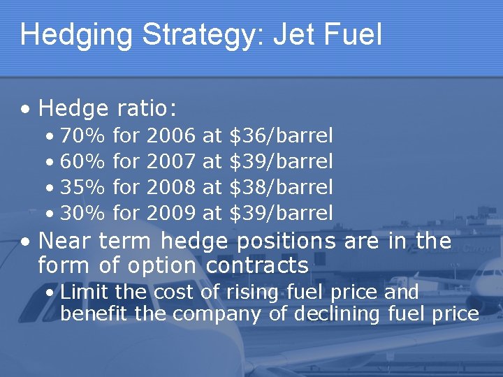 Hedging Strategy: Jet Fuel • Hedge ratio: • 70% for 2006 at $36/barrel •