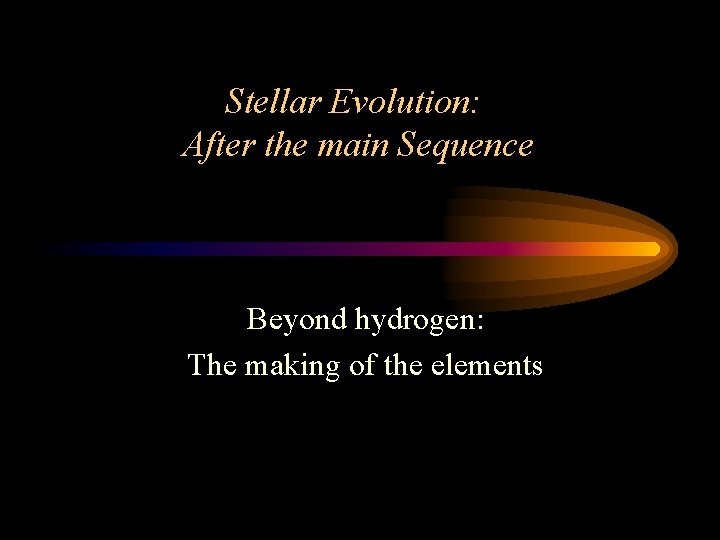 Stellar Evolution: After the main Sequence Beyond hydrogen: The making of the elements 