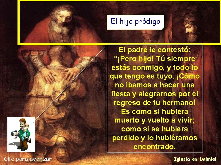 El hijo pródigo El padre le contestó: "¡Pero hijo! Tú siempre estás conmigo, y