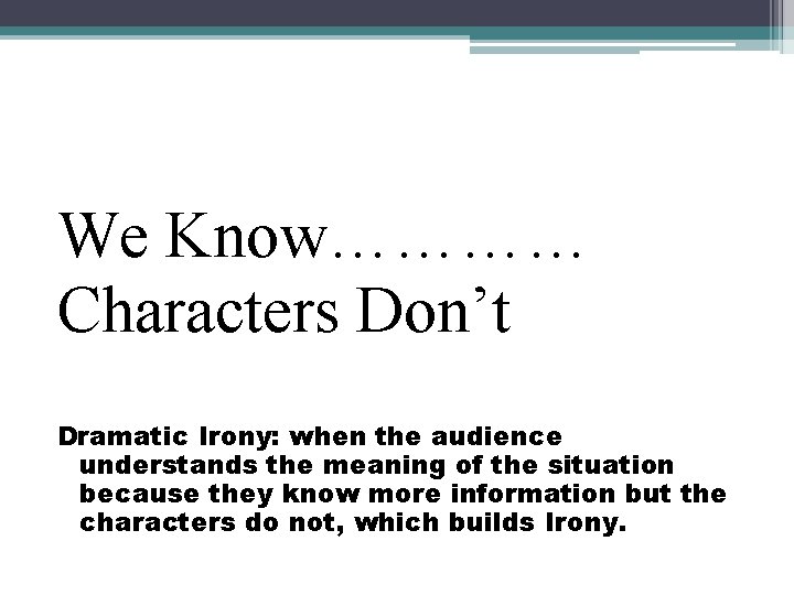 We Know………… Characters Don’t Dramatic Irony: when the audience understands the meaning of the