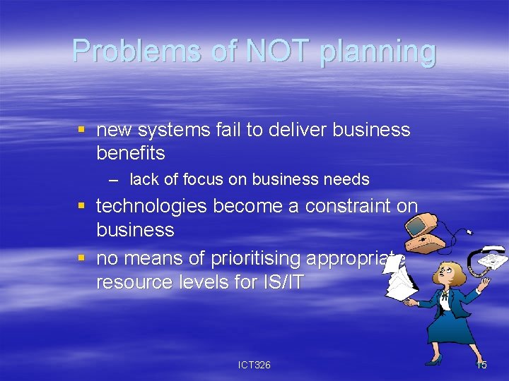 Problems of NOT planning § new systems fail to deliver business benefits – lack