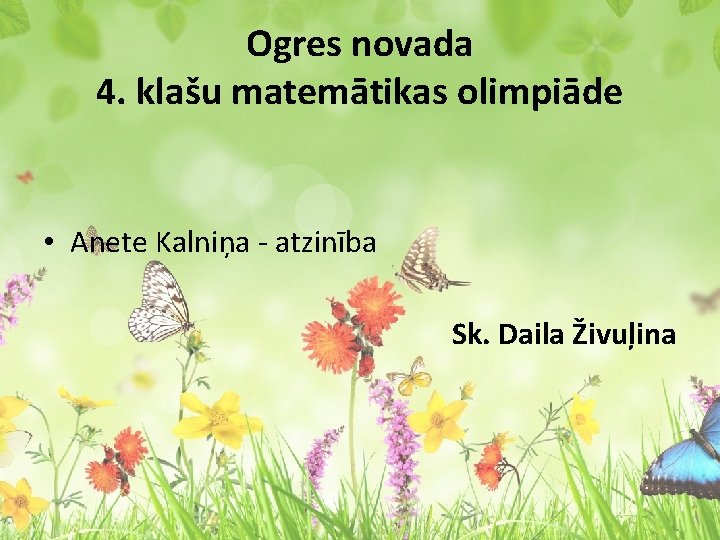 Ogres novada 4. klašu matemātikas olimpiāde • Anete Kalniņa - atzinība Sk. Daila Živuļina