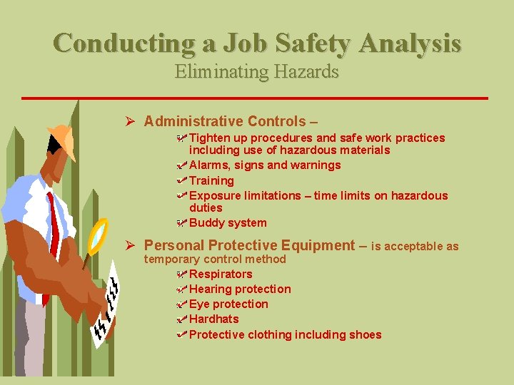 Conducting a Job Safety Analysis Eliminating Hazards Ø Administrative Controls – Tighten up procedures Conducting a Job Safety Analysis Eliminating Hazards Ø Administrative Controls – Tighten up procedures