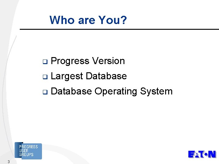 Who are You? 3 q Progress Version q Largest Database q Database Operating System