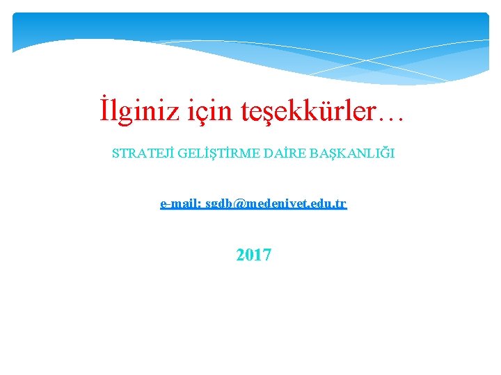 İlginiz için teşekkürler… STRATEJİ GELİŞTİRME DAİRE BAŞKANLIĞI e-mail: sgdb@medeniyet. edu. tr 2017 