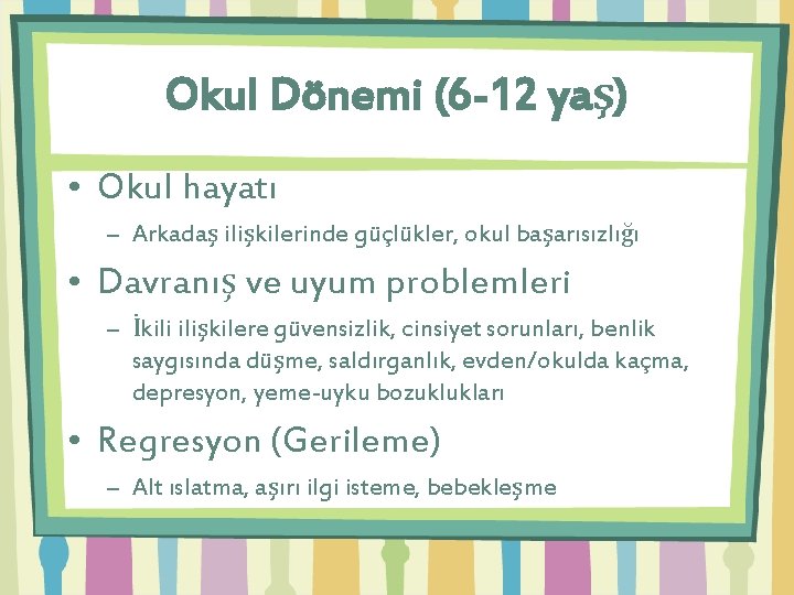 Okul Dönemi (6 -12 yaş) • Okul hayatı – Arkadaş ilişkilerinde güçlükler, okul başarısızlığı