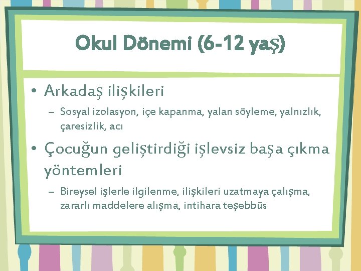 Okul Dönemi (6 -12 yaş) • Arkadaş ilişkileri – Sosyal izolasyon, içe kapanma, yalan