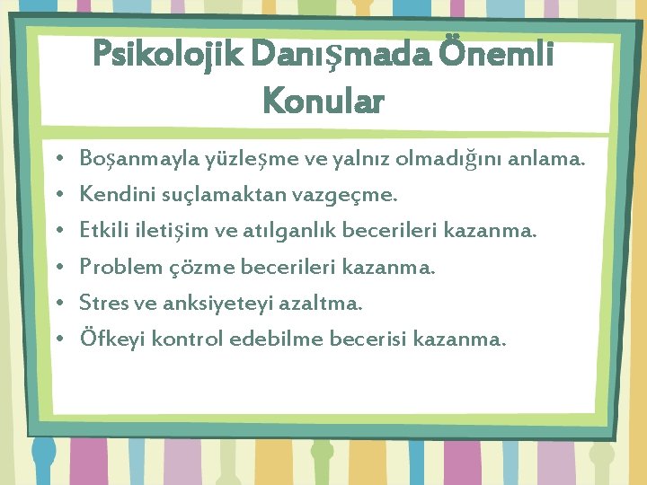 Psikolojik Danışmada Önemli Konular • • • Boşanmayla yüzleşme ve yalnız olmadığını anlama. Kendini