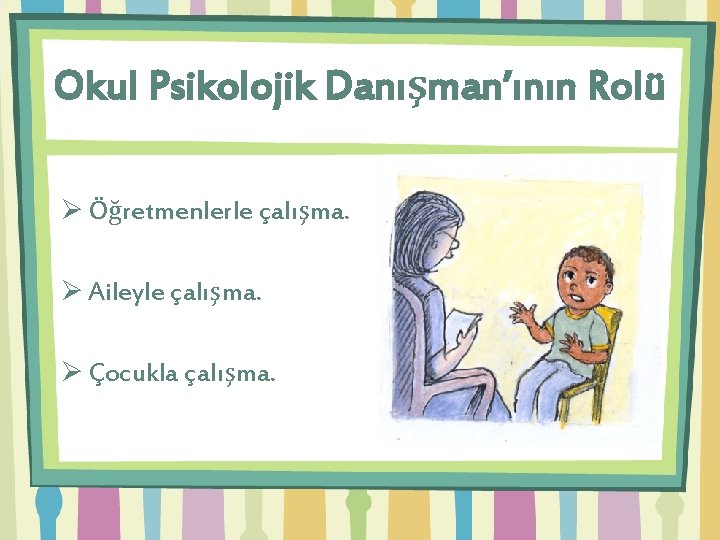 Okul Psikolojik Danışman’ının Rolü Ø Öğretmenlerle çalışma. Ø Aileyle çalışma. Ø Çocukla çalışma. 