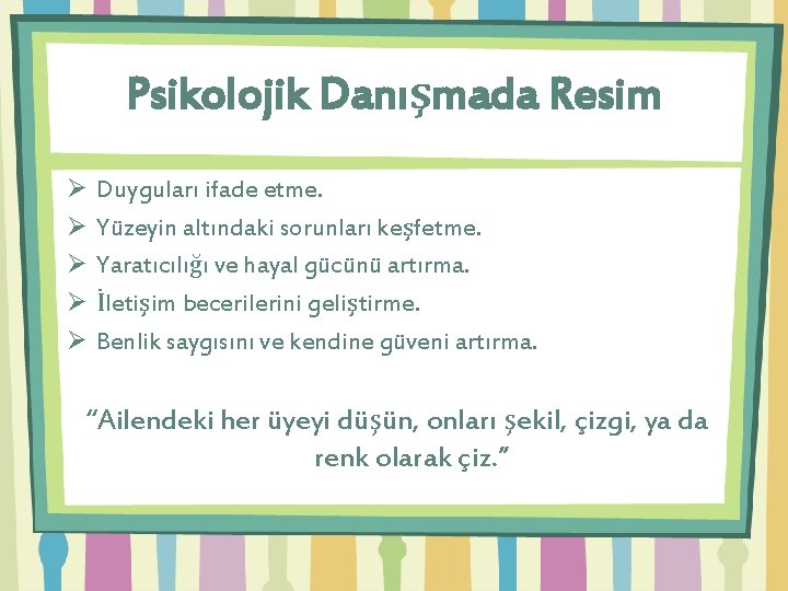 Psikolojik Danışmada Resim Ø Ø Ø Duyguları ifade etme. Yüzeyin altındaki sorunları keşfetme. Yaratıcılığı