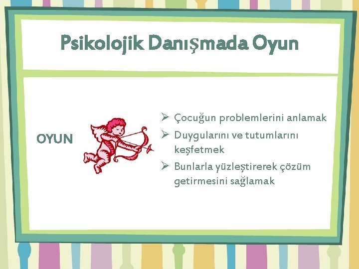 Psikolojik Danışmada Oyun OYUN Ø Çocuğun problemlerini anlamak Ø Duygularını ve tutumlarını keşfetmek Ø