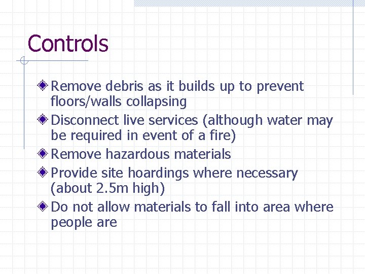 Controls Remove debris as it builds up to prevent floors/walls collapsing Disconnect live services