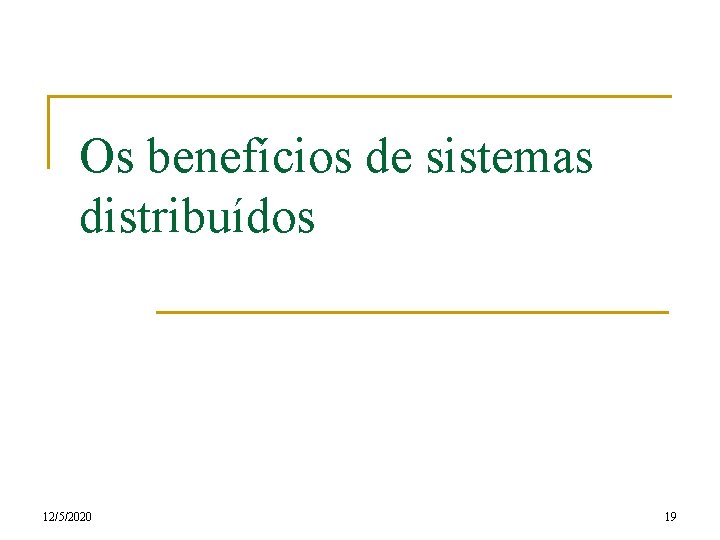 Os benefícios de sistemas distribuídos 12/5/2020 19 