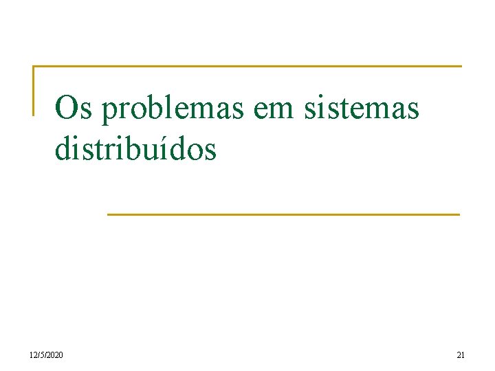 Os problemas em sistemas distribuídos 12/5/2020 21 