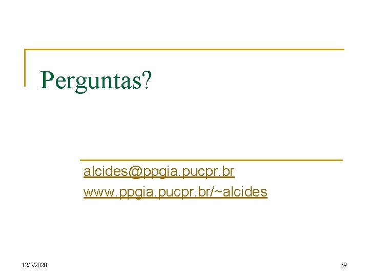 Perguntas? alcides@ppgia. pucpr. br www. ppgia. pucpr. br/~alcides 12/5/2020 69 