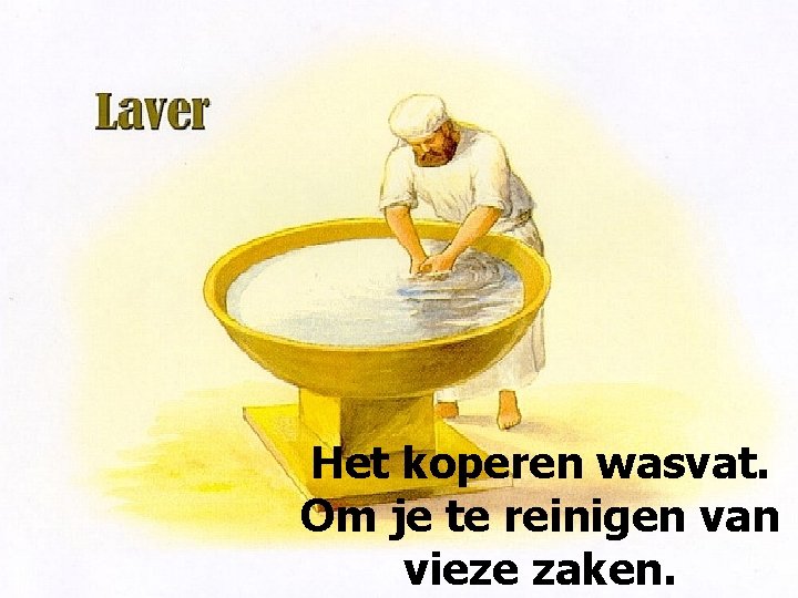 Het koperen wasvat. Om je te reinigen van vieze zaken. 