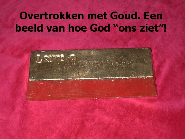 Overtrokken met Goud. Een beeld van hoe God “ons ziet”! 