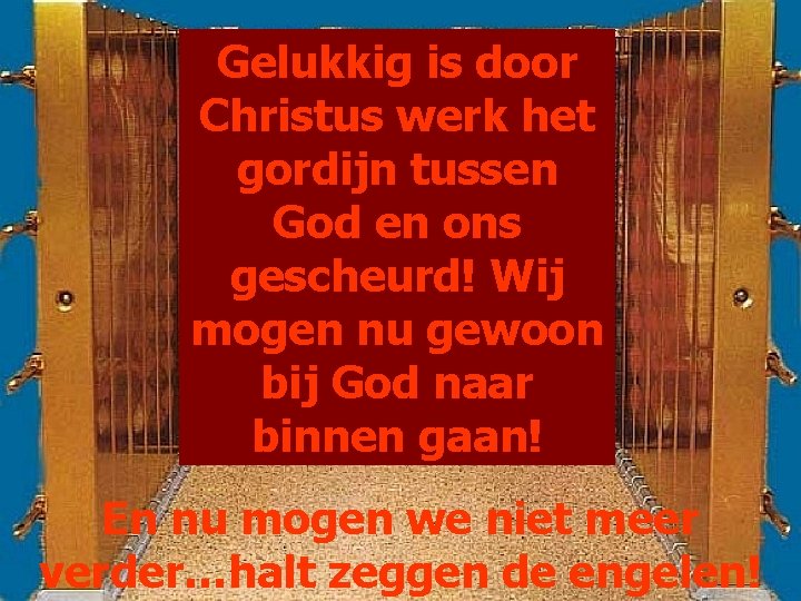 Gelukkig is door Christus werk het gordijn tussen God en ons gescheurd! Wij mogen