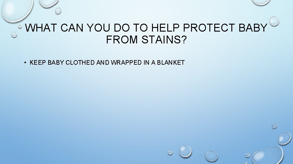 WHAT CAN YOU DO TO HELP PROTECT BABY FROM STAINS? • KEEP BABY CLOTHED