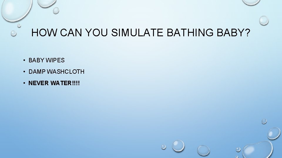HOW CAN YOU SIMULATE BATHING BABY? • BABY WIPES • DAMP WASHCLOTH • NEVER