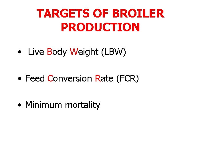 TARGETS OF BROILER PRODUCTION • Live Body Weight (LBW) • Feed Conversion Rate (FCR)
