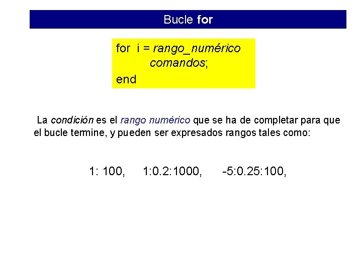 Bucle for i = rango_numérico comandos; end La condición es el rango numérico que