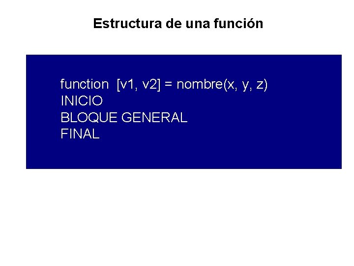 Estructura de una función function [v 1, v 2] = nombre(x, y, z) INICIO