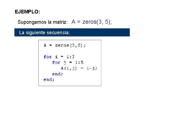 EJEMPLO: Supongamos la matriz: A = zeros(3, 5); La siguiente secuencia: 