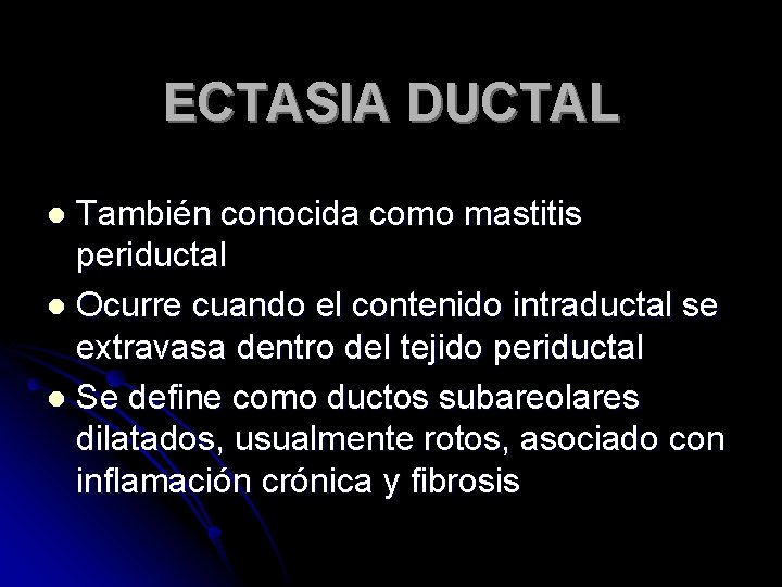 ECTASIA DUCTAL También conocida como mastitis periductal l Ocurre cuando el contenido intraductal se