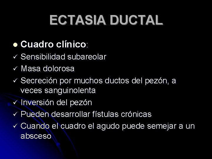ECTASIA DUCTAL l Cuadro clínico: ü Sensibilidad subareolar Masa dolorosa Secreción por muchos ductos