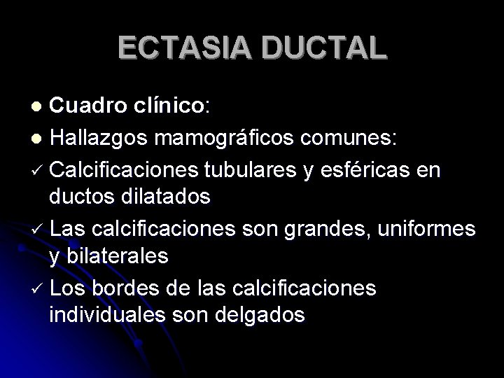 ECTASIA DUCTAL Cuadro clínico: l Hallazgos mamográficos comunes: ü Calcificaciones tubulares y esféricas en