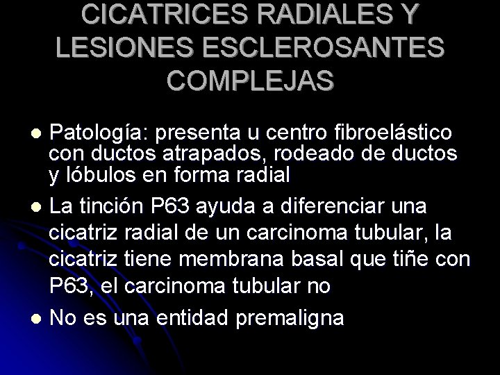 CICATRICES RADIALES Y LESIONES ESCLEROSANTES COMPLEJAS Patología: presenta u centro fibroelástico con ductos atrapados,