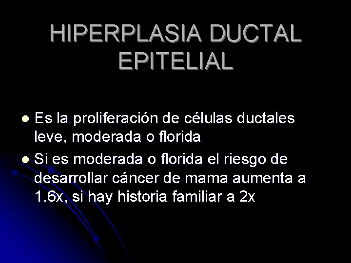 HIPERPLASIA DUCTAL EPITELIAL Es la proliferación de células ductales leve, moderada o florida l