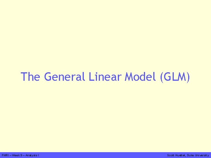 The General Linear Model (GLM) FMRI – Week 9 – Analysis I Scott Huettel,