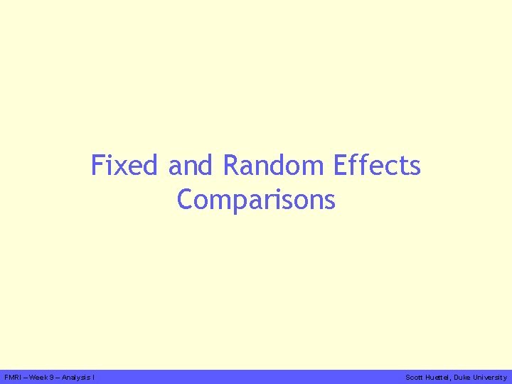 Fixed and Random Effects Comparisons FMRI – Week 9 – Analysis I Scott Huettel,