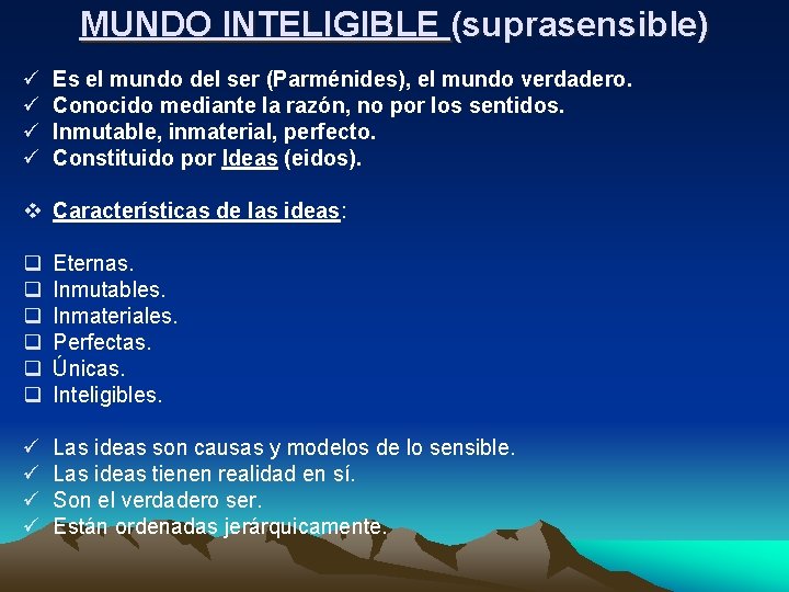 MUNDO INTELIGIBLE (suprasensible) ü ü Es el mundo del ser (Parménides), el mundo verdadero. MUNDO INTELIGIBLE (suprasensible) ü ü Es el mundo del ser (Parménides), el mundo verdadero.