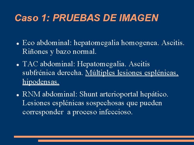 Caso 1: PRUEBAS DE IMAGEN Eco abdominal: hepatomegalia homogenea. Ascitis. Riñones y bazo normal.