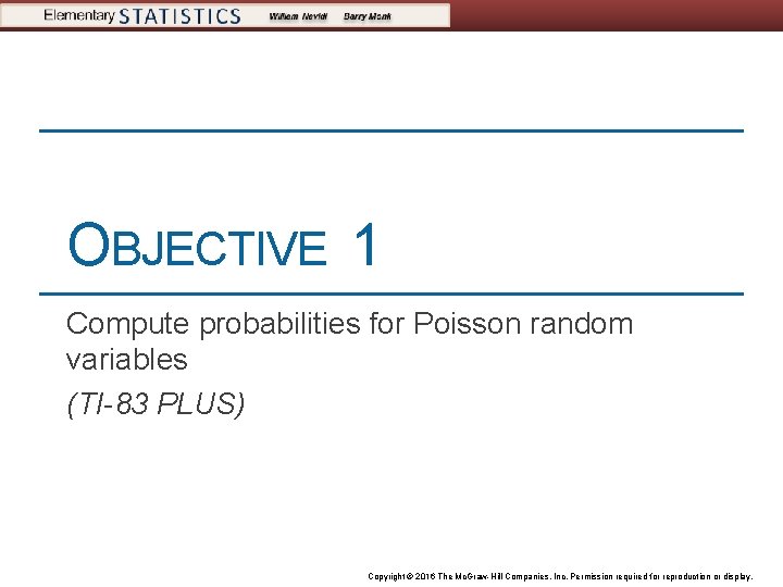 OBJECTIVE 1 Compute probabilities for Poisson random variables (TI-83 PLUS) Copyright © 2016 The