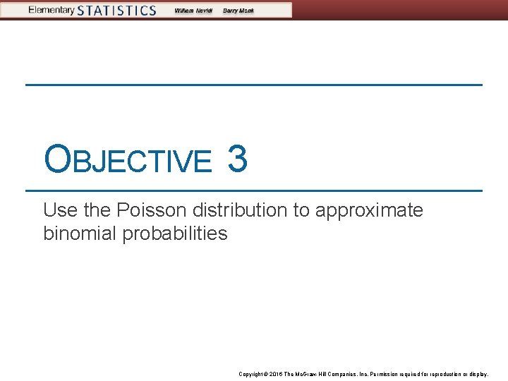 OBJECTIVE 3 Use the Poisson distribution to approximate binomial probabilities Copyright © 2016 The