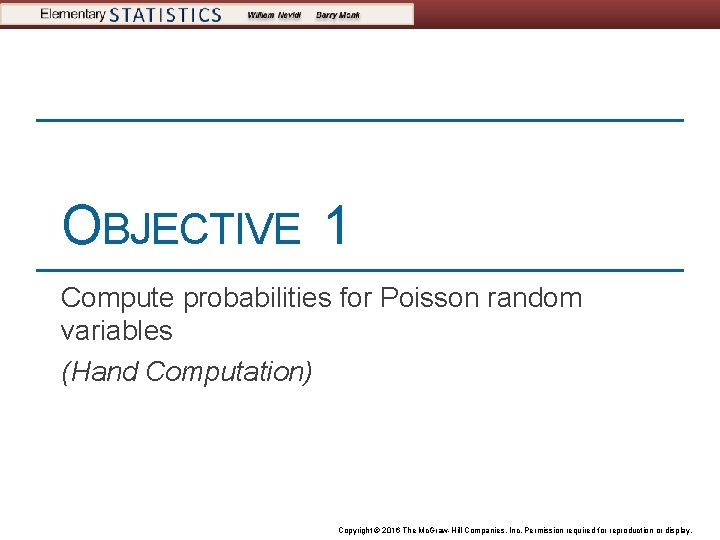 OBJECTIVE 1 Compute probabilities for Poisson random variables (Hand Computation) Copyright © 2016 The