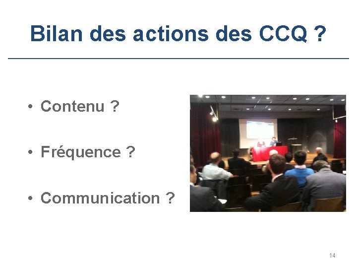 Bilan des actions des CCQ ? • Contenu ? • Fréquence ? • Communication