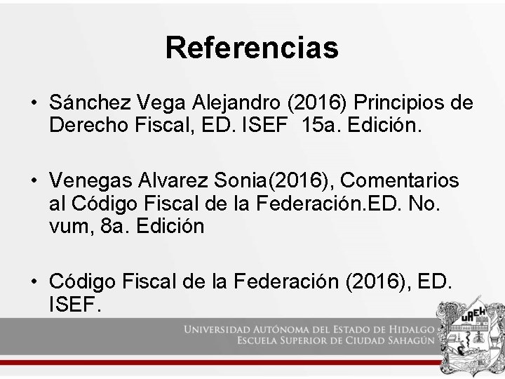 Referencias • Sánchez Vega Alejandro (2016) Principios de Derecho Fiscal, ED. ISEF 15 a.