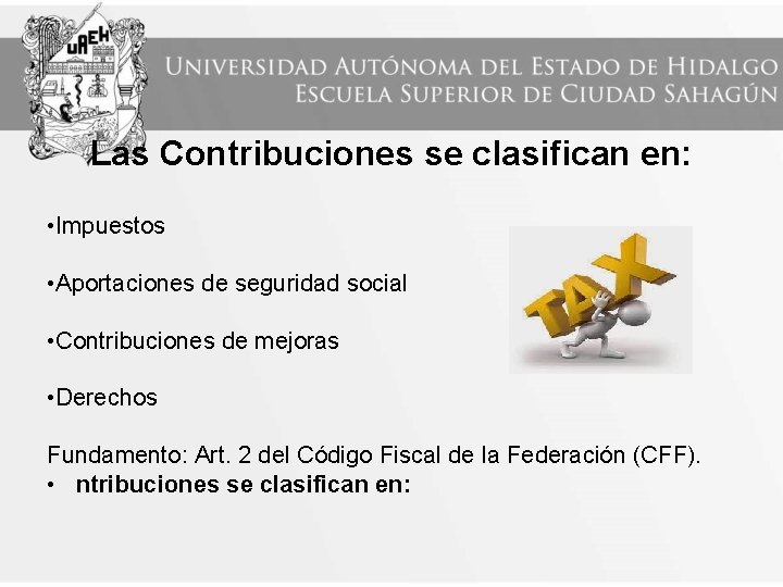 Las Contribuciones se clasifican en: • Impuestos • Aportaciones de seguridad social • Contribuciones