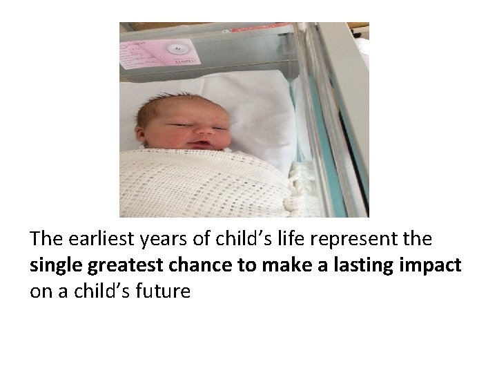The earliest years of child’s life represent the single greatest chance to make a